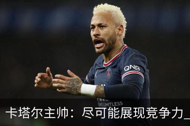 卡塔尔主帅：尽可能展现竞争力 拿到队史首个世界杯积分